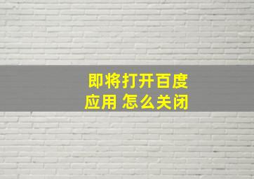 即将打开百度应用 怎么关闭